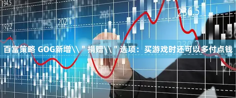 百富策略 GOG新增\＂捐赠\＂选项：买游戏时还可以多付点钱