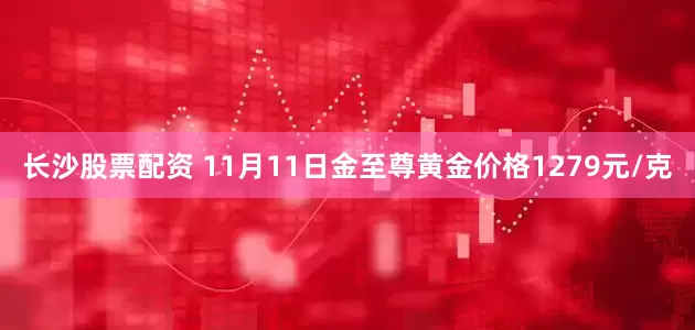 长沙股票配资 11月11日金至尊黄金价格1279元/克